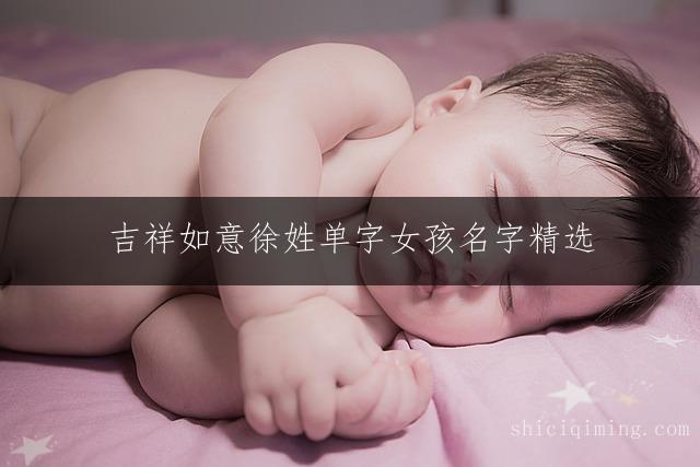 吉祥如意徐姓单字女孩名字精选：福气满满、聪慧灵动的宝宝取名宝典