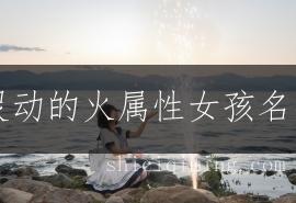 吉祥灵动的火属性女孩名字精选：赋予宝宝温暖福运的美好寓意