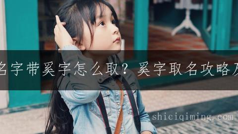 徐姓女孩名字带奚字怎么取？奚字取名攻略及精选推荐