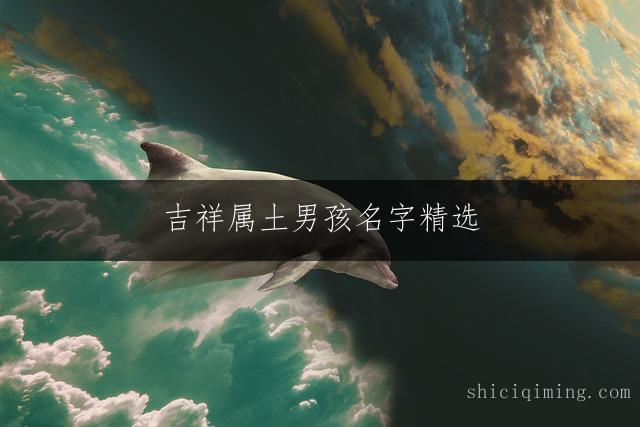 吉祥属土男孩名字精选：福气满满的好名推荐