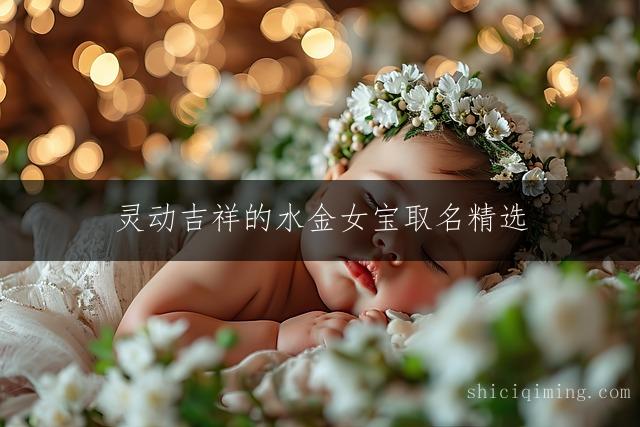 灵动吉祥的水金女宝取名精选