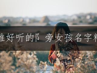 优雅好听的阝旁女孩名字精选