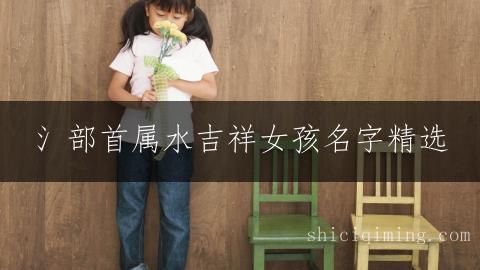 氵部首属水吉祥女孩名字精选