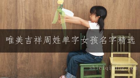 唯美吉祥周姓单字女孩名字精选
