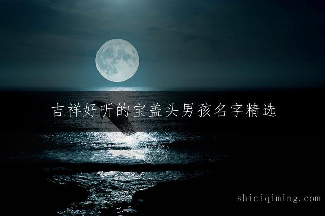 吉祥好听的宝盖头男孩名字精选