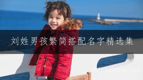 刘姓男孩繁简搭配名字精选集
