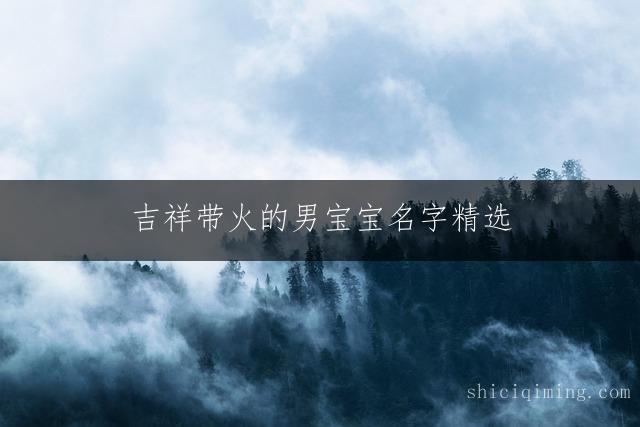 吉祥带火的男宝宝名字精选：阳光活力好名推荐