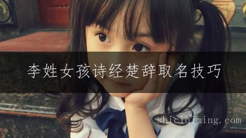 李姓女孩诗经楚辞取名技巧：大气文雅名字精选