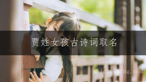 贾姓女孩古诗词取名：聪明大气的名字精选