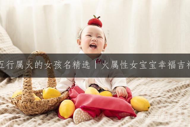 灵动温暖五行属火的女孩名精选｜火属性女宝宝幸福吉祥取名推荐