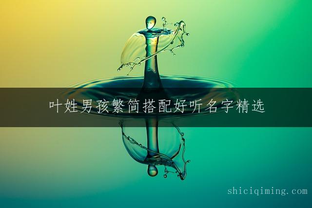 叶姓男孩繁简搭配好听名字精选