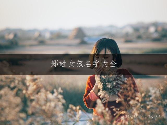 郑姓女孩名字大全：一繁一简搭配精选