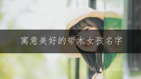 寓意美好的带木女孩名字 给宝宝最珍贵的礼物